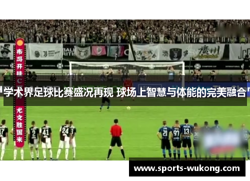 学术界足球比赛盛况再现 球场上智慧与体能的完美融合