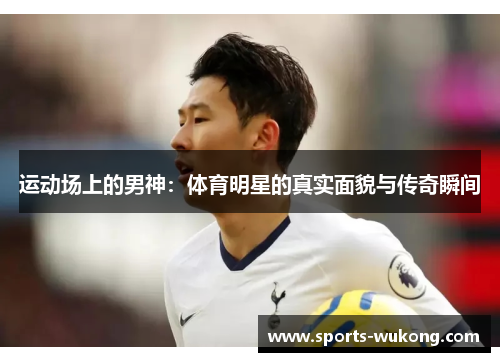 运动场上的男神:体育明星的真实面貌与传奇瞬间 运动场上的男神:体育明星的真实面貌与传奇瞬间
