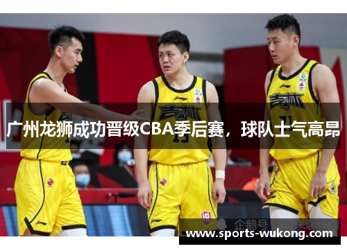 广州龙狮成功晋级CBA季后赛,球队士气高昂 广州龙狮成功晋级CBA季后赛,球队士气高昂