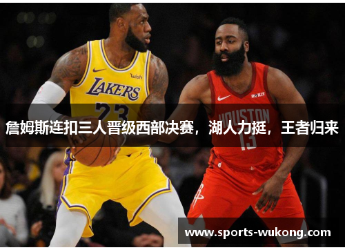 詹姆斯连扣三人晋级西部决赛,湖人力挺,王者归来 詹姆斯连扣三人晋级西部决赛,湖人力挺,王者归来