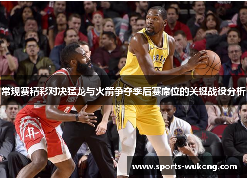 常规赛精彩对决猛龙与火箭争夺季后赛席位的关键战役分析 常规赛精彩对决猛龙与火箭争夺季后赛席位的关键战役分析