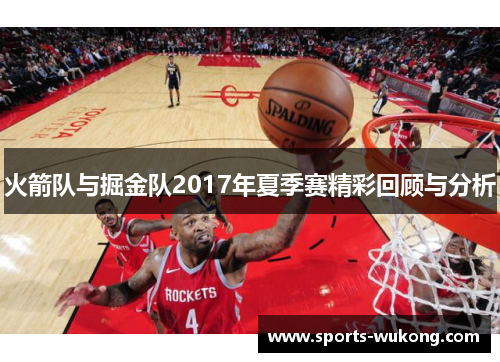火箭队与掘金队2017年夏季赛精彩回顾与分析 火箭队与掘金队2017年夏季赛精彩回顾与分析